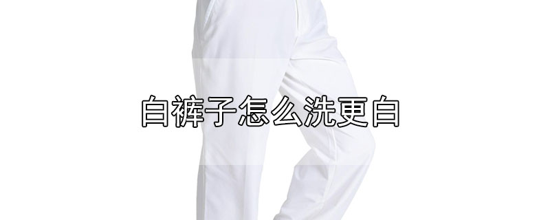 白褲子怎么洗更白