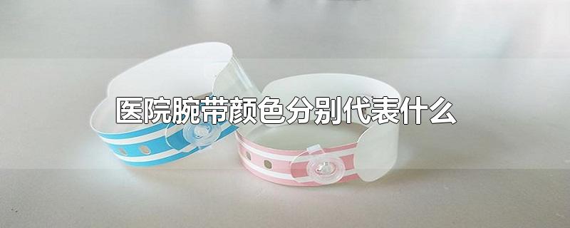 醫(yī)院腕帶顏色分別代表什么