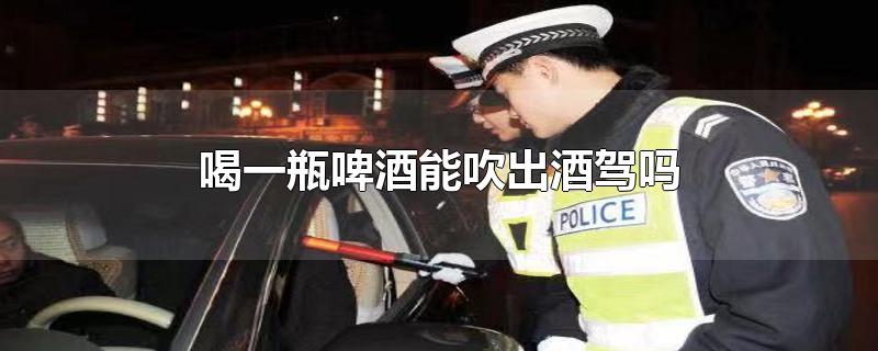喝一瓶啤酒能吹出酒駕嗎