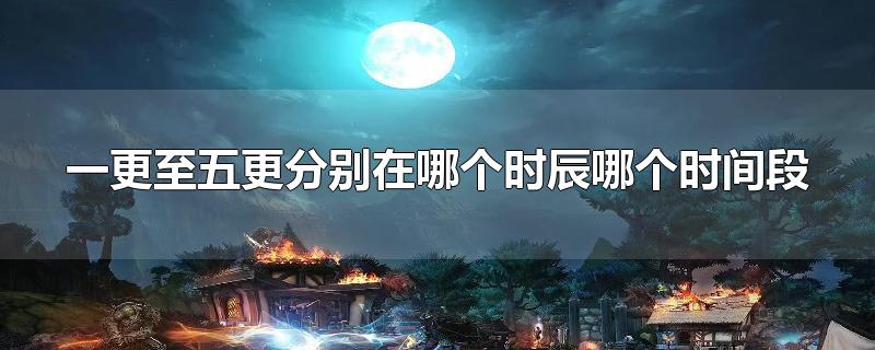 一更至五更分別在哪個時辰哪個時間段